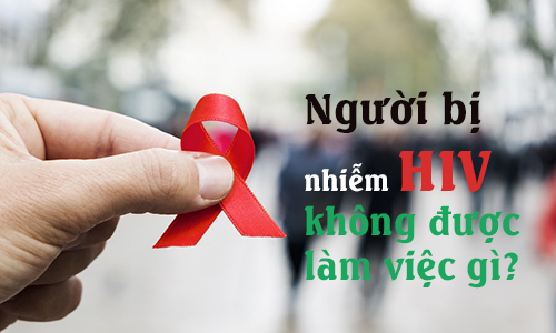 Người bị nhiễm HIV không được làm việc gì